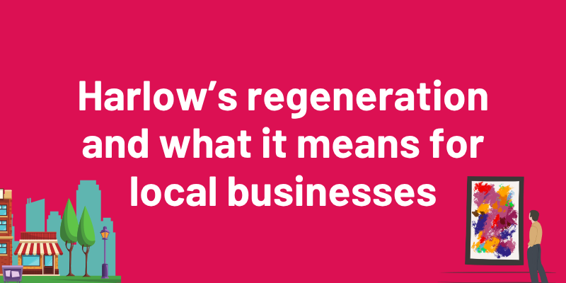 Harlow’s regeneration and what it means for local businesses